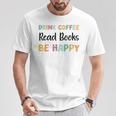 Drink Coffee Read Books Be Happy Book Lovers Reading Teacher Men Women Kids T-Shirt Unique Gifts