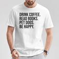 Drink Coffee Read Books Pet Dogs Be Happy Dog Men Women T-Shirt Unique Gifts Drink Coffee Read Books Pet Dogs Be Happy Dog Men Women T-Shirt Unique Gifts