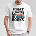 Forget The Flowers Buy Me Books Book Lover Reader T-Shirt Unique Gifts