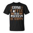 Books Reader Coffee Lover Drink Coffee Read Books Be Happy T-Shirt