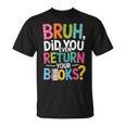 Bruh Did You Even Return Your Books For Students T-Shirt