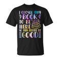 I Closed My Book To Be Here Book Lover Reader Reading T-Shirt I Closed My Book To Be Here Book Lover Reader Reading T-Shirt