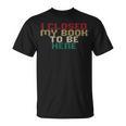 I Closed My Book To Be Here Book Lover T-Shirt I Closed My Book To Be Here Book Lover T-Shirt