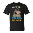 Drink Tea Read Books Be Happy Tea Drinker Book Lovers T-Shirt