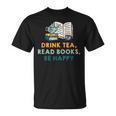 Drink Tea Read Books Be Happy s For Book Lovers T-Shirt Drink Tea Read Books Be Happy s For Book Lovers T-Shirt