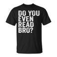 Do You Even Read Bro Shirt For Readers That Love Books T-Shirt