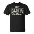 I Put My Book Down To Be Here Reader T-Shirt