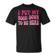 i Put My Book Down To Be Here T-Shirt