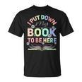 I Put Down My Book To Be Here I Put Down My Book T-Shirt