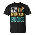 I Still Read Childrens Books Bibliophile Reader T-Shirt I Still Read Childrens Books Bibliophile Reader T-Shirt