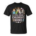 I Still Read Children's Books Book Lovers Teacher T-Shirt I Still Read Children's Books Book Lovers Teacher T-Shirt