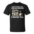 That's What I Do I Read Books I Drink Tea Reading T-Shirt That's What I Do I Read Books I Drink Tea Reading T-Shirt