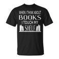 When I Think About Books I Touch My Shelf T-Shirt When I Think About Books I Touch My Shelf T-Shirt