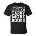 I Workout So I Can Carry More Books Lover Bookworm Gym T-Shirt