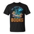 Yes I Really Do Need All These Books Dragon T-Shirt