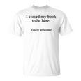 Book Lover I Closed My Book To Be Here Reading T-Shirt