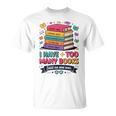 I Have Too Many Books Said No One Ever Reader T-Shirt I Have Too Many Books Said No One Ever Reader T-Shirt