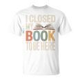 I Closed My Book To Be Here Reading Quote T-Shirt