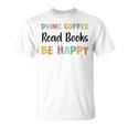 Drink Coffee Read Books Be Happy Book Lovers Reading Teacher Men Women Kids T-Shirt