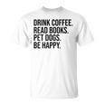 Drink Coffee Read Books Pet Dogs Be Happy Dog Men Women T-Shirt Drink Coffee Read Books Pet Dogs Be Happy Dog Men Women T-Shirt