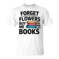 Forget The Flowers Buy Me Books Book Lover Reader T-Shirt