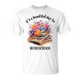 Its A Beautiful Day To Homeschool Books Flowers T-Shirt Its A Beautiful Day To Homeschool Books Flowers T-Shirt
