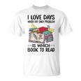 I Love Days When My Only Problem Is Which Book To Read T-Shirt