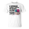A Woman Cannot Survive On Books Alone She Also Needs Yarn T-Shirt A Woman Cannot Survive On Books Alone She Also Needs Yarn T-Shirt