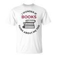 I Wonder If Books Think About Me Too Reading T-Shirt T-Shirt