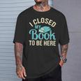 Book Lover I Closed My Book To Be Here T-Shirt Gifts for Him