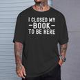 I Closed My Book To Be Here Reading Books Bookworm T-Shirt Gifts for Him I Closed My Book To Be Here Reading Books Bookworm T-Shirt Gifts for Him