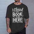 I Closed My Book To Be Here Reading Reader Librarian T-Shirt Gifts for Him