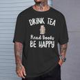 I Drink Tea Read Books Be Happy Book Lover Tea Drinker T-Shirt Gifts for Him