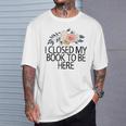 Floral Flowers I Closed My Book To Be Here T-Shirt Gifts for Him
