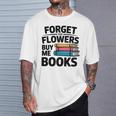 Forget The Flowers Buy Me Books Book Lover Reader T-Shirt Gifts for Him