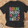 Bruh Did You Even Return Your Books For Students T-Shirt Gifts for Old Men