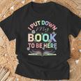 I Put Down My Book To Be Here I Put Down My Book T-Shirt Gifts for Old Men