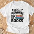 Forget The Flowers Buy Me Books Book Lover Reader T-Shirt Gifts for Old Men