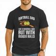 SOFTBALL DAD Like a Baseball Dad But With Bigger Balls Game Men T-Shirt SOFTBALL DAD Like a Baseball Dad But With Bigger Balls Game Men T-Shirt