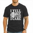 I Yell Because I Care Baseball Dads Fan Humor Men T-Shirt I Yell Because I Care Baseball Dads Fan Humor Men T-Shirt