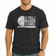 I Yell Because I Care Baseball Dads T-Shirt Men T-Shirt I Yell Because I Care Baseball Dads T-Shirt Men T-Shirt