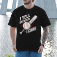 I Yell Because I Care Baseball Dads Baseball Fan Humor Men T-Shirt I Yell Because I Care Baseball Dads Baseball Fan Humor Men T-Shirt