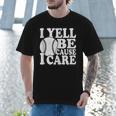 I Yell Because I Care Baseball Dads Fan Humor Men T-Shirt I Yell Because I Care Baseball Dads Fan Humor Men T-Shirt