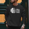 Baseball Fan I Yell Because I Care Baseball Dads Men Sweatshirt Baseball Fan I Yell Because I Care Baseball Dads Men Sweatshirt