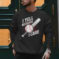 I Yell Because I Care Baseball Dads Baseball Fan Humor Men Sweatshirt
