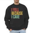 Retro Baseball Fan Humor I Yell Because I Care Baseball Dads Men Sweatshirt Retro Baseball Fan Humor I Yell Because I Care Baseball Dads Men Sweatshirt