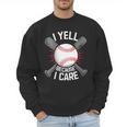 I Yell Because I Care Baseball Coach Baseball Dad Fan Men Sweatshirt I Yell Because I Care Baseball Coach Baseball Dad Fan Men Sweatshirt