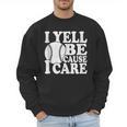 I Yell Because I Care Baseball Dads Fan Humor Men Sweatshirt