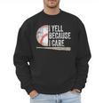 I Yell Because I Care Baseball Fan Humor Baseball Dads Men Sweatshirt I Yell Because I Care Baseball Fan Humor Baseball Dads Men Sweatshirt