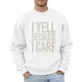 Baseball Fan Humor I Yell Because I Care Baseball Dads Premium Men Sweatshirt Baseball Fan Humor I Yell Because I Care Baseball Dads Premium Men Sweatshirt